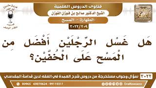 صورة [209 -3022] هل غسل الرجلين أفضل من المسح على الخفين؟ - الشيخ صالح الفوزان