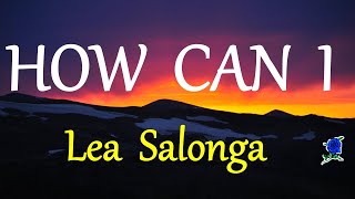 HOW CAN I  - LEA SALONGA lyrics