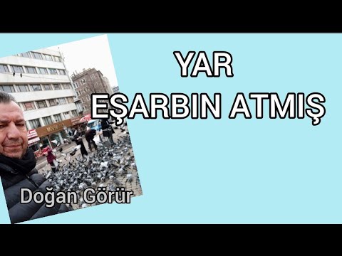 DOĞAN GÖRÜR YAR EŞARBIN ATMIŞ DALIN ÜSTÜNE