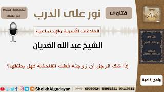صورة إذا شك الرجل أن زوجته فعلت الفاحشة فهل يطلقها؟ الشيخ الغديان - مشروع كبار العلماء
