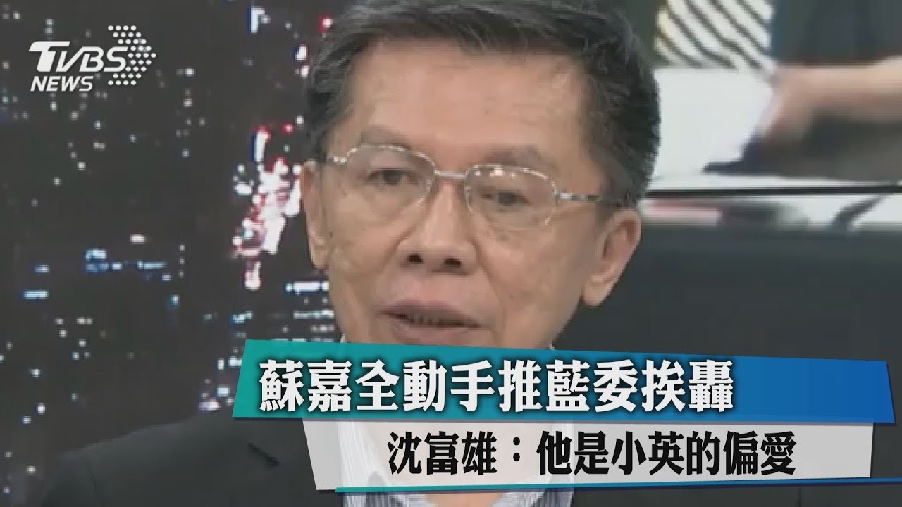 蘇嘉全動手推藍委挨轟　沈富雄：他是小英的偏愛