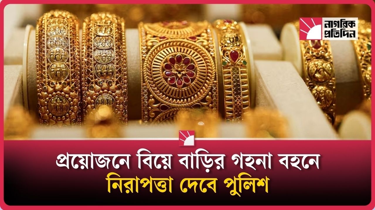 প্রয়োজনে বিয়ে বাড়ির গহনা বহনে নিরাপত্তা দেবে পুলিশ