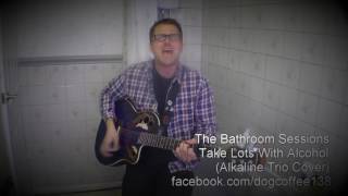The Bathroom Sessions : Take Lots With Alcohol (Alkaline Trio cover)