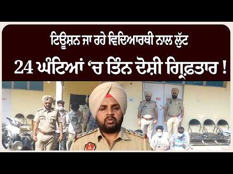 ਟਿਊਸ਼ਨ ਜਾ ਰਹੇ ਵਿਦਿਆਰਥੀ ਨਾਲ ਲੁੱਟ — 24 ਘੰਟਿਆਂ ‘ਚ ਤਿੰਨ ਦੋਸ਼ੀ ਗ੍ਰਿਫ਼ਤਾ*ਰ !