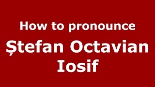 How to pronounce Ștefan Octavian Iosif