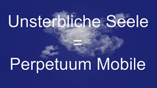 Unsterbliche Seele = Perpetuum Mobile