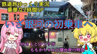 【鉄道旅ゆっくり実況】ももかちゃんと寝台夜行特急〜いざ銀河の初乗車へ！〜 豪華な2時間スペシャル【HNさんとSPコラボ】