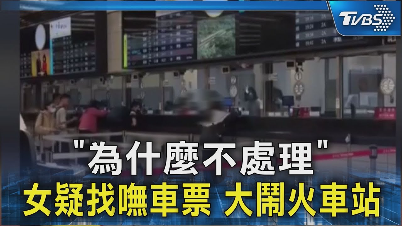 「為什麼不處理」女疑找嘸車票 大鬧火車站