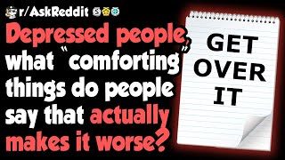 Depressed People Share "Comforting" Words That Hurt Them More - (r/AskReddit)