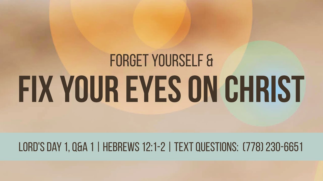 Hebrews 12: 1-2 | Lord’s Day 1 | Forget Yourself and Fix Your Eyes On Christ