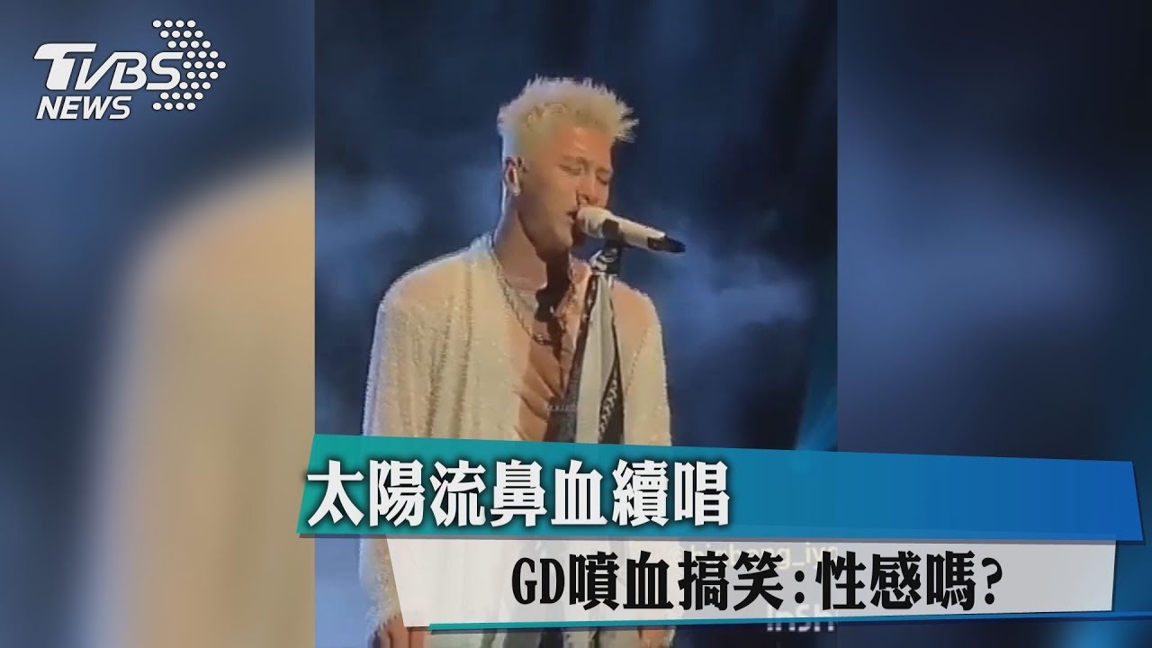 太陽流鼻血續唱 GD噴血搞笑:性感嗎?