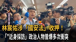 林宸佑涉「國安法」收押！ 「近身採訪」政治人物曾爆多次衝突－民視新聞