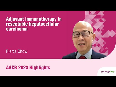 AACR 2023 highlights on advances in the treatment of hepatocellular carcinoma with Pierce Chow