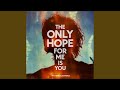 The Only Hope for Me Is You