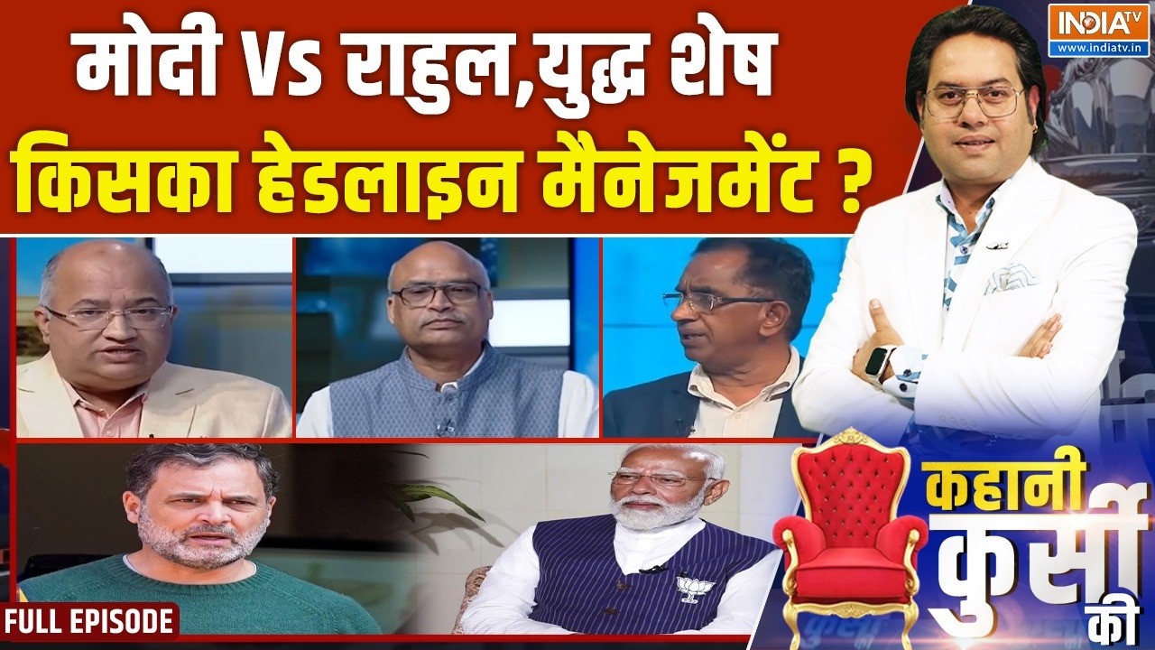 Kahani Kursi Ki Full: मोदी Vs राहुल,युद्ध शेष,किसका हेडलाइन मैनेजमे?