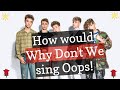 How would Why Don't We sing Oops by Little Mix Ft. Charlie Puth! (requested).