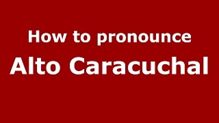 How to pronounce Alto Caracuchal