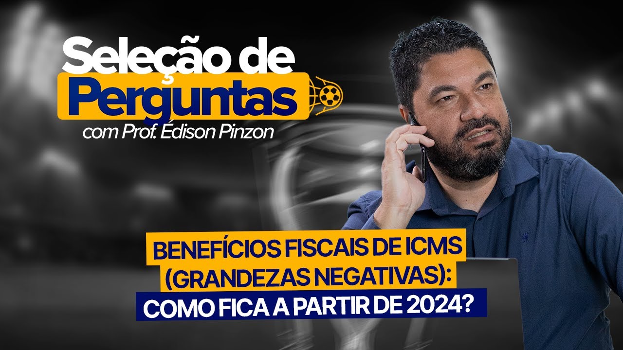 BENEFÍCIOS FISCAIS DE ICMS (GRANDEZAS NEGATIVAS): COMO FICA A PARTIR DE 2024
