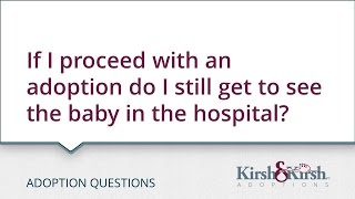 Adoption Questions: If I proceed with an adoption do I still get to see the baby in the hospital?
