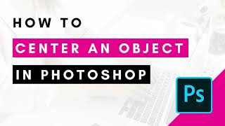 How to Center an Object in Photoshop (PLUS How to Use an Action to Make it Even Easier)
