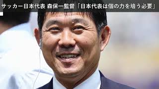「ニュース」サッカー日本代表 森保一監督「日本代表は個の力を培う必要」