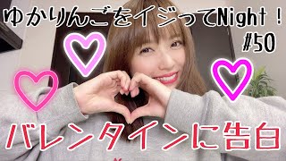 【生配信】ゆかりんごをイジってNight！#50 バレンタインに告白されたいシチュエーション