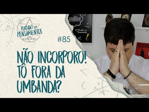 Pensamentos 85 - Não incorporo! Tô fora da Umbanda?
