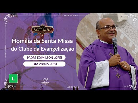 Homilia da Santa Missa do Clube da Evangelização - Padre Edimilson Lopes (28/02/2024)