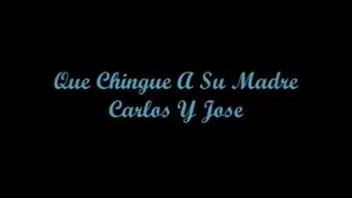Que Chingue A Su Madre - Carlos Y Jose (Letra - Lyrics)