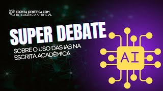 Super debate sobre Escrita Científica com IA 🤖