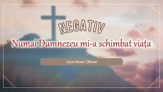 NEGATIV - Numai Dumnezeu mi-a schimbat viața (NOU 2022)