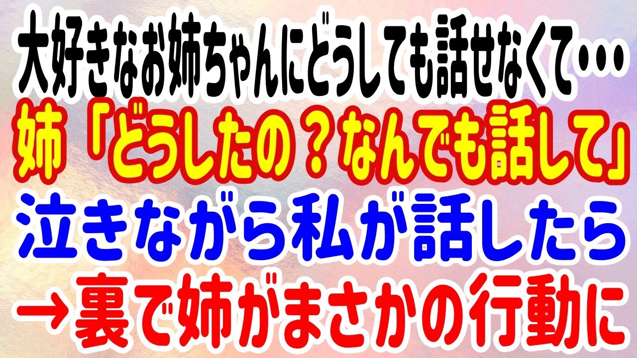 【スカッと】大好きなお姉ちゃんにどうしても話せなくて・・・姉「どうしたの？なんでも話して」泣きながら私が話したら→裏で姉がまさかの行動に