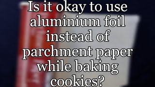 Is it okay to use aluminium foil instead of parchment paper while baking cookies?
