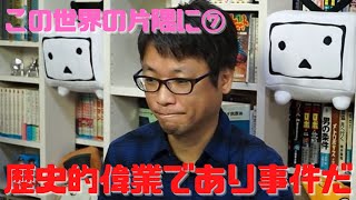 【この世界の片隅に⑦】ありとあらゆる過去の作品を葬り去るぐらい威力のある破壊的な作品