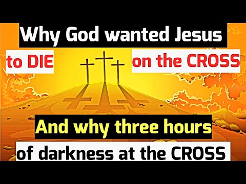 Why God wanted Jesus to die on the CROSS and why there were three hours of darkness at the cross