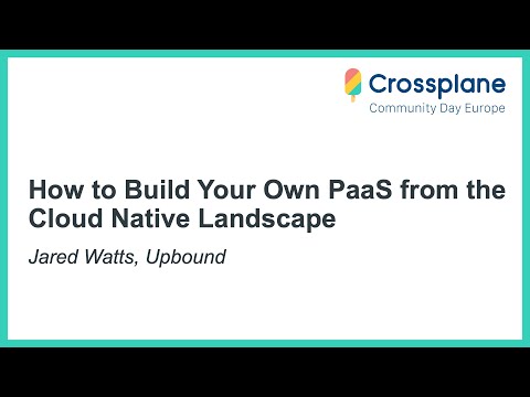 How to Build Your Own PaaS from the Cloud Native Landscape - Jared Watts, Upbound