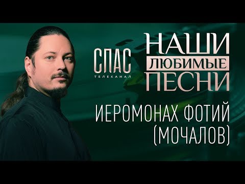 98 - НАШИ ЛЮБИМЫЕ ПЕСНИ. ИЕРОМОНАХ ФОТИЙ (МОЧАЛОВ)