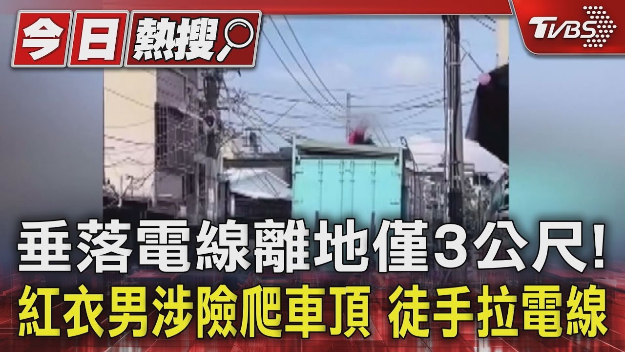 垂落電線離地僅3公尺！紅衣男涉險爬車頂　徒手拉電線