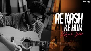 Ae Kash Ke Hum - Unplugged Cover | Rahul Jain