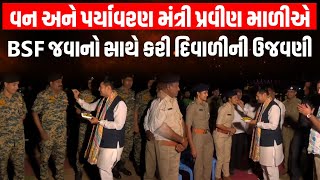 વન અને પર્યાવરણ મંત્રી Pravin Maliએ દાંતીવાડા ખાતે BSF જવાનો સાથે કરી દિવાળીની ઉજવણી