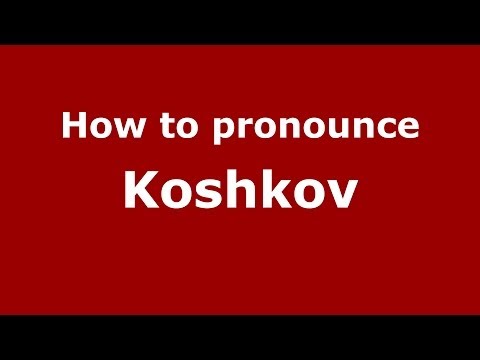 How to pronounce Koshkov (Russian/Russia) - PronounceNames.com