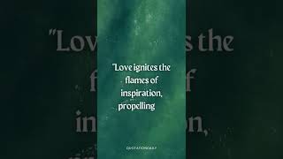 "Love ignites the flames of inspiration, propelling us beyond the stars."