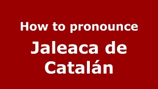 How to pronounce Jaleaca De Catalán