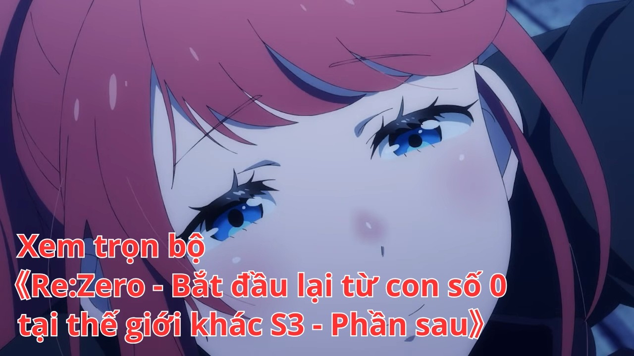 [Anime trọn bộ] Re:Zero - Bắt đầu lại từ con số 0 tại thế giới khác S3 - Phần sau [Việt sub]