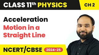 Acceleration - Motion in a Straight Line | Class 11 Physics Chapter 2 | CBSE 2024-25