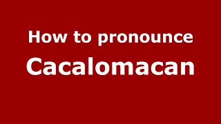 How to pronounce Cacalomacan