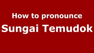 How to pronounce Sungai Temudok