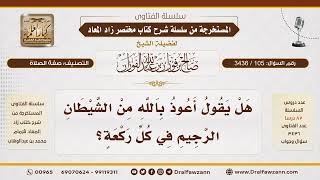 [105\ 3436] حكم الاستعاذة في كل ركعة من الصلاة | الشيخ صالح الفوزان