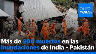 Inundaciones repentinas en India y Pakistán dejan más de 200 muertos y decenas de desaparecidos
