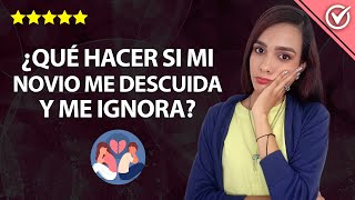 ¿Qué debo Hacer si mi Novio me Descuida, no me Presta Atención y me Ignora Por qué no Mendigar Amor